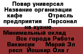 Повар-универсал › Название организации ­ кафе Piligrim › Отрасль предприятия ­ Персонал на кухню › Минимальный оклад ­ 21 000 - Все города Работа » Вакансии   . Марий Эл респ.,Йошкар-Ола г.